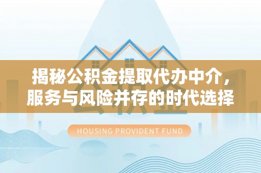海晏揭秘公积金提取代办中介，服务与风险并存的时代选择