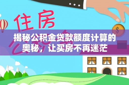 海晏揭秘公积金贷款额度计算的奥秘，让买房不再迷茫