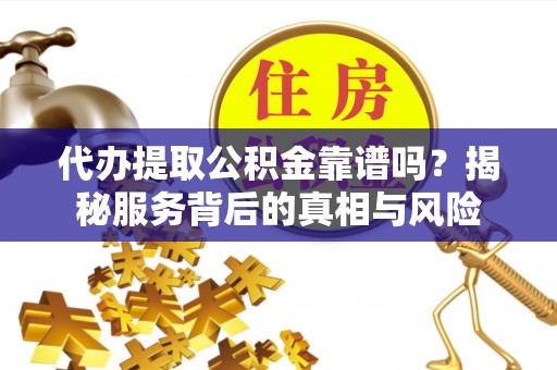 海晏代办提取公积金靠谱吗？揭秘服务背后的真相与风险
