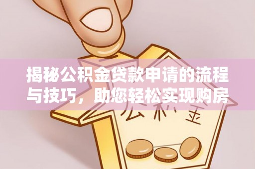 海晏揭秘公积金贷款申请的流程与技巧，助您轻松实现购房梦