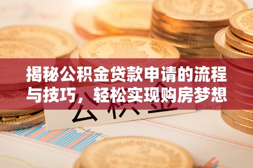 海晏揭秘公积金贷款申请的流程与技巧，轻松实现购房梦想