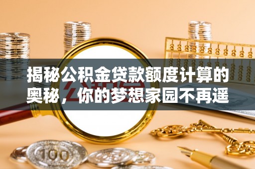 海晏揭秘公积金贷款额度计算的奥秘，你的梦想家园不再遥不可及