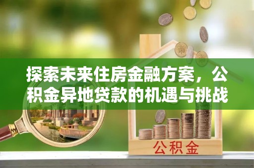 海晏探索未来住房金融方案，公积金异地贷款的机遇与挑战