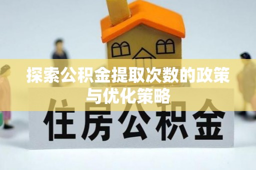海晏探索公积金提取次数的政策与优化策略