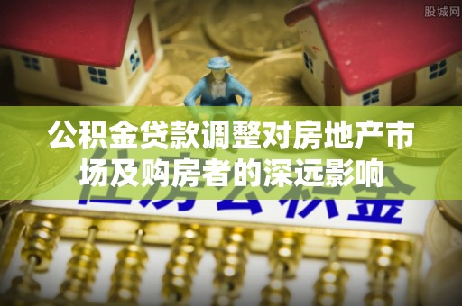 海晏公积金贷款调整对房地产市场及购房者的深远影响